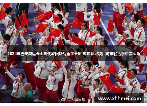 2024年巴黎奥运会中国代表团备战全景分析 聚焦新兴项目与年轻选手崭露头角
