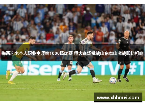 梅西迎来个人职业生涯第1000场比赛 恒大客场挑战山东泰山激战即将打响