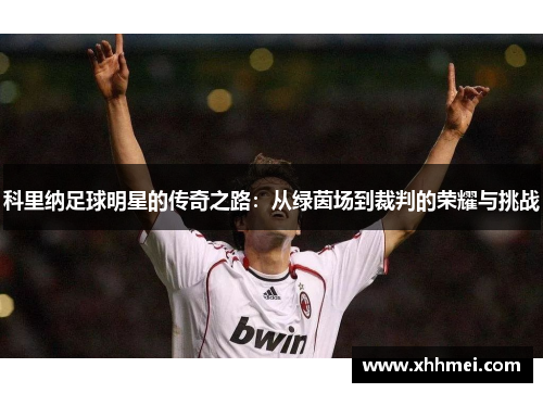 科里纳足球明星的传奇之路：从绿茵场到裁判的荣耀与挑战