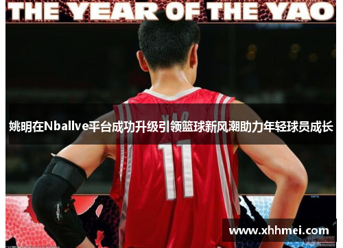 姚明在Nballve平台成功升级引领篮球新风潮助力年轻球员成长