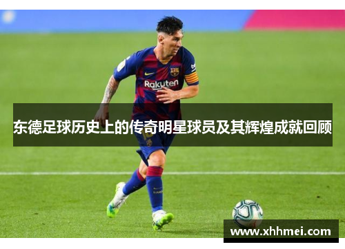 东德足球历史上的传奇明星球员及其辉煌成就回顾