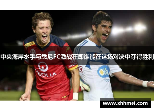 中央海岸水手与悉尼FC激战在即谁能在这场对决中夺得胜利