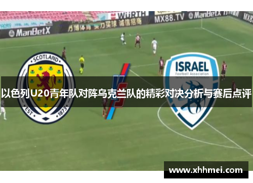 以色列U20青年队对阵乌克兰队的精彩对决分析与赛后点评