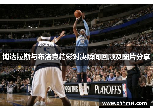 博达拉斯与布洛克精彩对决瞬间回顾及图片分享