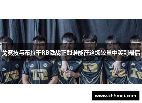 戈竞技与布拉干RB激战正酣谁能在这场较量中笑到最后