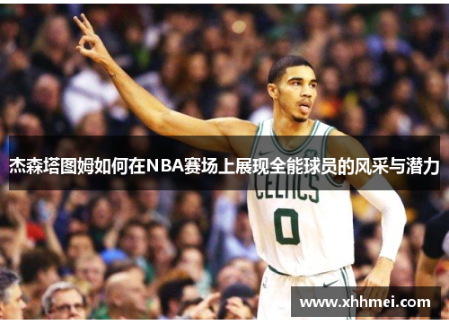 杰森塔图姆如何在NBA赛场上展现全能球员的风采与潜力