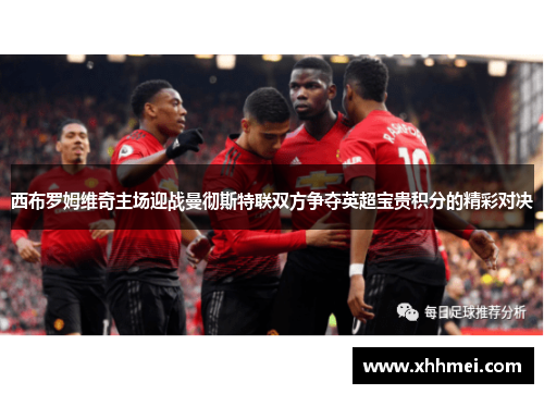 西布罗姆维奇主场迎战曼彻斯特联双方争夺英超宝贵积分的精彩对决