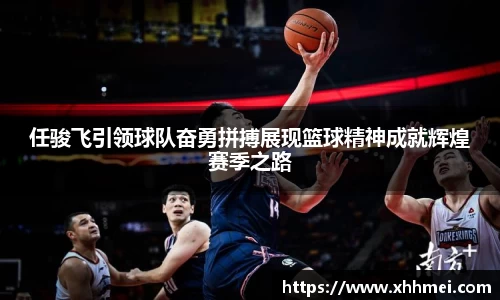 任骏飞引领球队奋勇拼搏展现篮球精神成就辉煌赛季之路